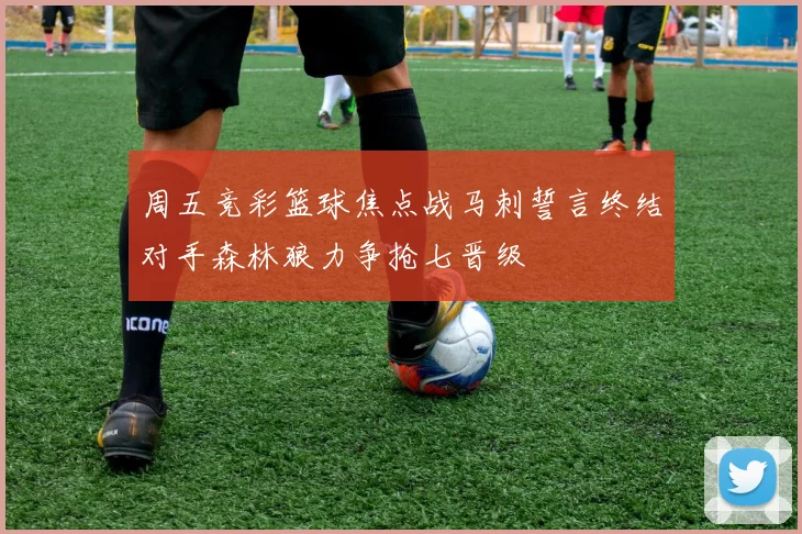周五竞彩篮球焦点战马刺誓言终结对手森林狼力争抢七晋级