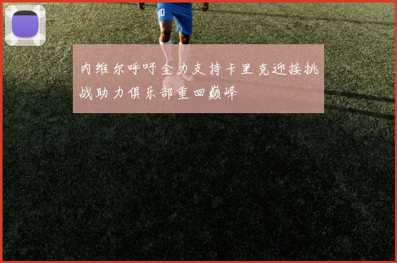 内维尔呼吁全力支持卡里克迎接挑战助力俱乐部重回巅峰
