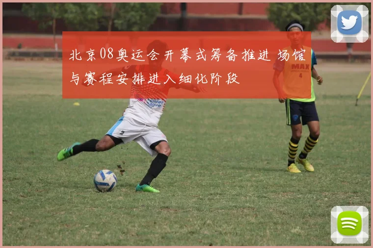 北京08奥运会开幕式筹备推进 场馆与赛程安排进入细化阶段
