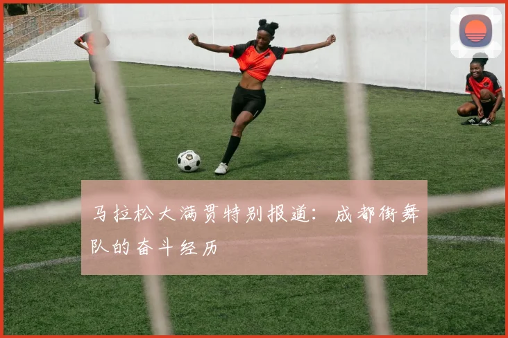 马拉松大满贯特别报道：成都街舞队的奋斗经历